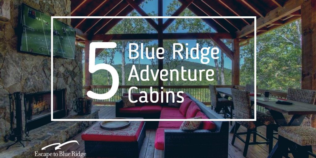 Top 5 Blue Ridge Adventure Cabins Escape To Blue Ridge Blog North Georgia Cabin Rentals 